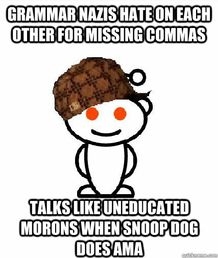 Grammar nazis hate on each other for missing commas Talks like uneducated morons when snoop dog does AMA   Scumbag Redditors