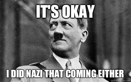 It's okay I did nazi that coming either - It's okay I did nazi that coming either  Comforting Hitler
