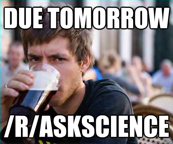 Due Tomorrow /r/askscience  College Senior