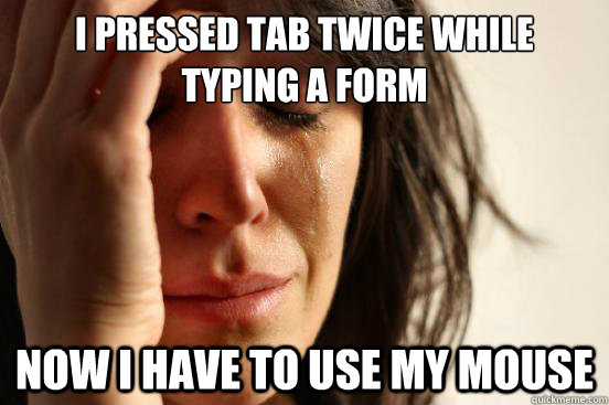 I pressed TAB twice while typing a form Now i have to use my mouse  First World Problems