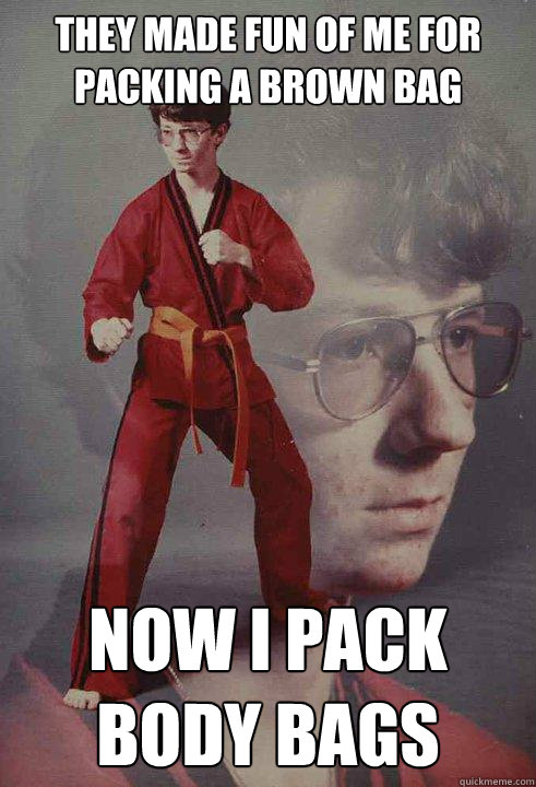 They Made fun of me for packing a brown bag Now I pack body bags - They Made fun of me for packing a brown bag Now I pack body bags  Karate Kyle