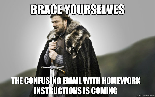 BRACE YOURSELVES The confusing email with homework instructions is coming  Ned Stark