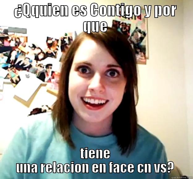 ¿QQUIEN ES CONTIGO Y POR QUE TIENE UNA RELACION EN FACE CN VS? Overly Attached Girlfriend