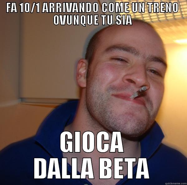 FA 10/1 ARRIVANDO COME UN TRENO OVUNQUE TU SIA GIOCA DALLA BETA Good Guy Greg 