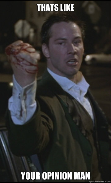 thats like your opinion man  