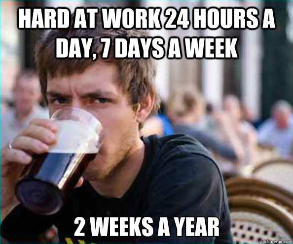 Hard at work 24 hours a day, 7 days a week 2 weeks a year - Hard at work 24 hours a day, 7 days a week 2 weeks a year  Lazy College Senior