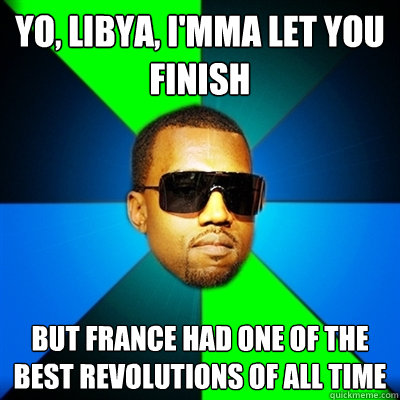 Yo, Libya, I'mma let you finish But France had one of the best Revolutions of all time  Interrupting Kanye