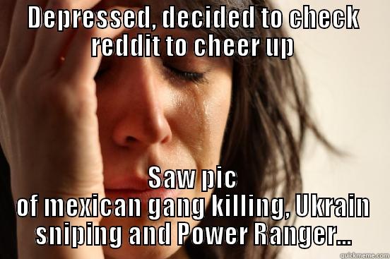 DEPRESSED, DECIDED TO CHECK REDDIT TO CHEER UP SAW PIC OF MEXICAN GANG KILLING, UKRAIN SNIPING AND POWER RANGER... First World Problems