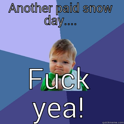 ANOTHER PAID SNOW DAY.... FUCK YEA! Success Kid