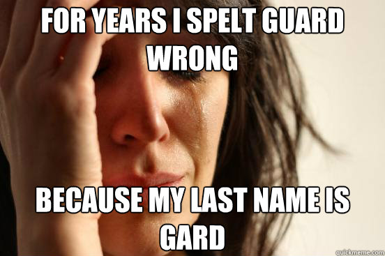 For years i spelt guard wrong because my last name is gard - For years i spelt guard wrong because my last name is gard  First World Problems