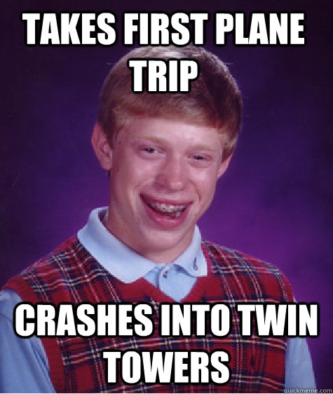 Takes first plane trip crashes into twin towers  Bad Luck Brain