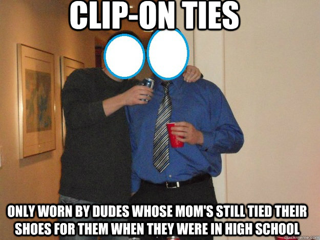 Clip-on ties only worn by dudes whose mom's still tied their shoes for them when they were in high school  clip on ties