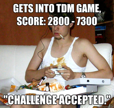 gets into tdm game, score: 2800 - 7300 