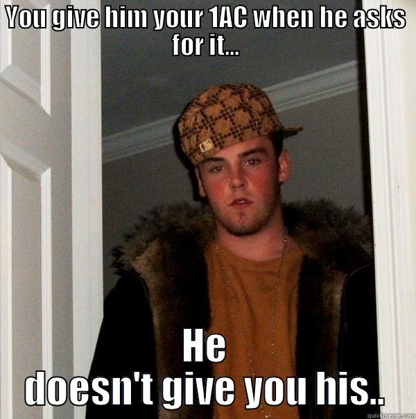 YOU GIVE HIM YOUR 1AC WHEN HE ASKS FOR IT... HE DOESN'T GIVE YOU HIS.. Scumbag Steve