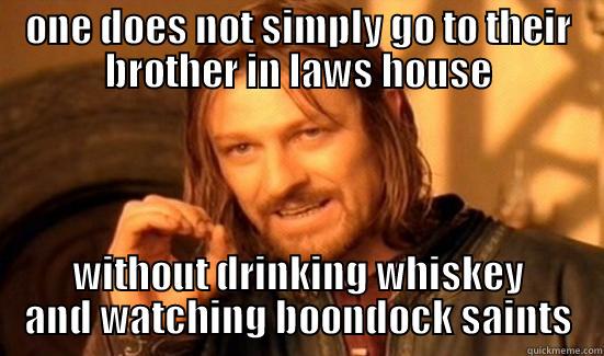 ONE DOES NOT SIMPLY GO TO THEIR BROTHER IN LAWS HOUSE WITHOUT DRINKING WHISKEY AND WATCHING BOONDOCK SAINTS Boromir