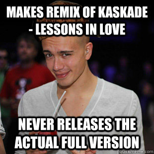 MAKES REMIX OF KASKADE - LESSONS IN LOVE NEVER RELEASES THE ACTUAL FULL VERSION  Scumbag Headhunterz