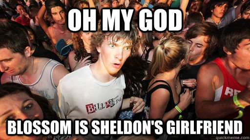oh my god blossom is sheldon's girlfriend  Sudden Clarity Clarence