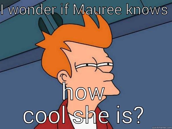 I WONDER IF MAUREE KNOWS  HOW COOL SHE IS? Futurama Fry