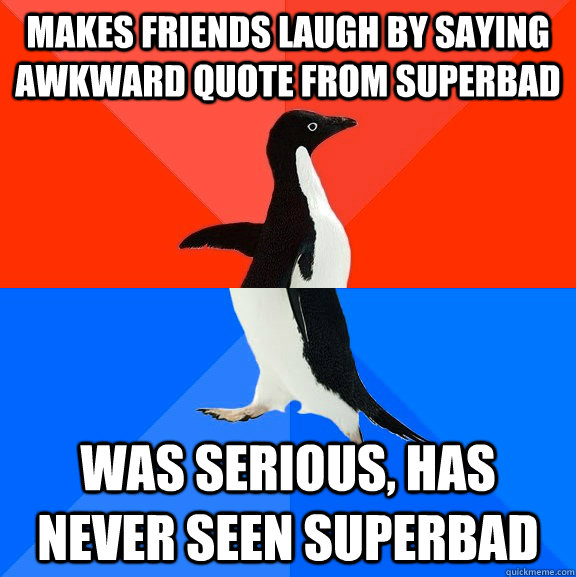 Makes friends laugh by saying awkward quote from superbad was serious, has never seen superbad - Makes friends laugh by saying awkward quote from superbad was serious, has never seen superbad  Socially Awesome Awkward Penguin
