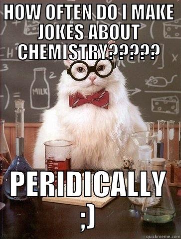 HOW OFTEN DO I MAKE JOKES ABOUT CHEMISTRY????? PERIDICALLY ;) Chemistry Cat