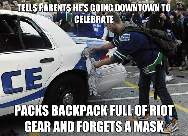 Tells parents he's going downtown to celebrate packs backpack full of riot gear and forgets a mask  