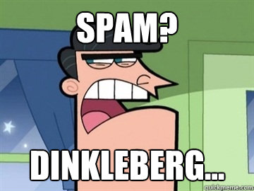 Spam? Dinkleberg...   Dinkleberg