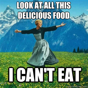 Look at all this delicious food I can't eat  And look at all the fucks I give