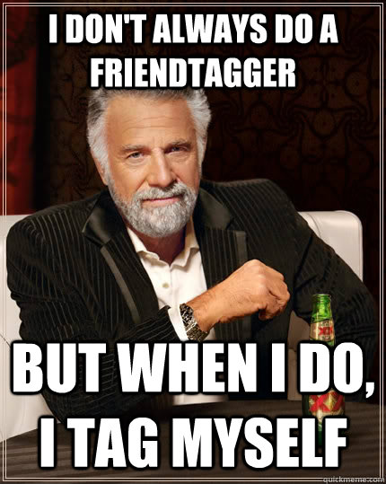 I don't always do a FriendTagger But when i do, i tag myself  The Most Interesting Man In The World