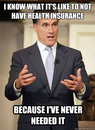 I know what it's like to not have health insurance because I've never needed it  Relatable Romney
