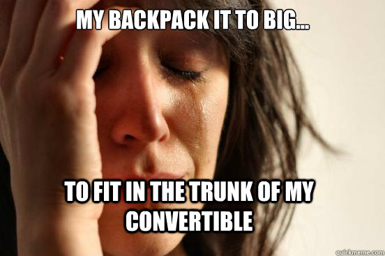 My backpack it to big... to fit in the trunk of my convertible   FirstWorldProblems