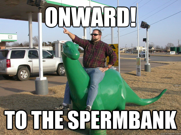 Onward! to the spermbank - Onward! to the spermbank  Onward!