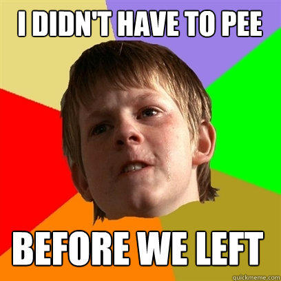 I didn't have to pee Before we left  Angry School Boy