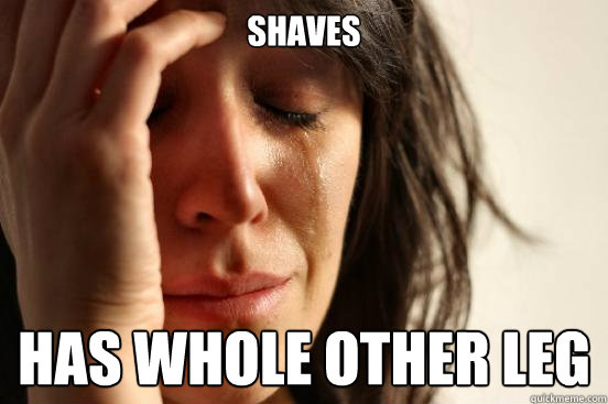 Shaves has whole other leg  First World Problems
