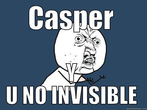 CASPER Y U NO INVISIBLE Y U No