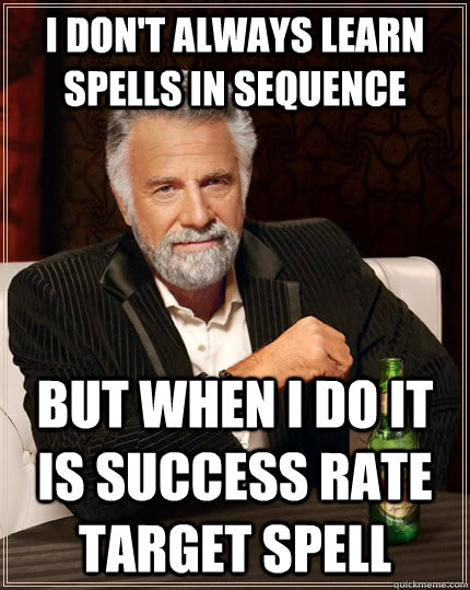 I don't always learn spells in Sequence but when I do it is success rate target spell  The Most Interesting Man In The World