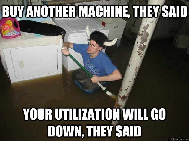 Buy another machine, they said your utilization will go down, they said - Buy another machine, they said your utilization will go down, they said  Do the laundry they said