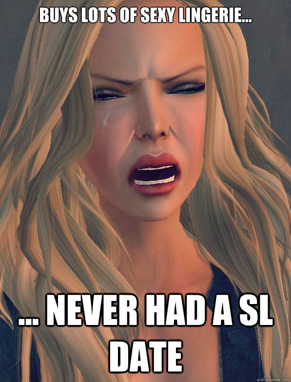 buys lots of sexy lingerie... ... never had a SL date  secondlifeproblems