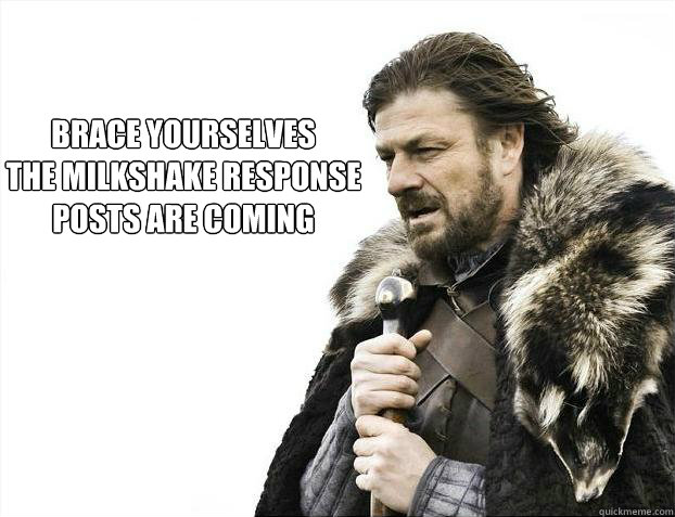 brace yourselves
the milkshake response 
posts are coming - brace yourselves
the milkshake response 
posts are coming  Brace yourself - muslim claims