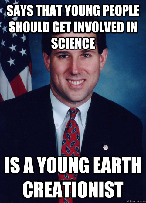 Says that Young people should get involved in science  is a young earth creationist - Says that Young people should get involved in science  is a young earth creationist  Scumbag Santorum