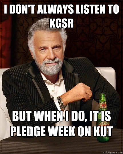 I don't always listen to KGSR but when I do, it is Pledge Week on KUT  The Most Interesting Man In The World