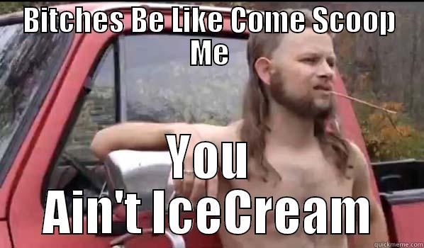 BITCHES BE LIKE COME SCOOP ME YOU AIN'T ICECREAM Almost Politically Correct Redneck