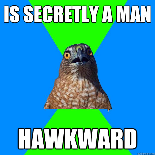Is secretly a man Hawkward  Hawkward