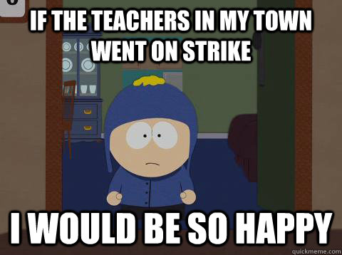 If the teachers in my town went on strike i would be so happy   southpark craig