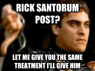 Rick Santorum Post? Let me give you the same treatment I'll give him  Downvoting Roman