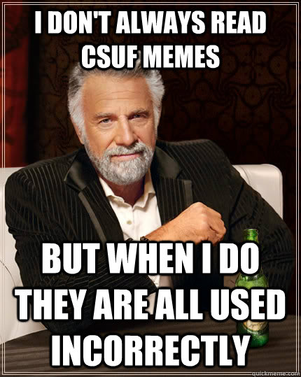 I don't always read CSUF Memes but When I do they are all used incorrectly  The Most Interesting Man In The World