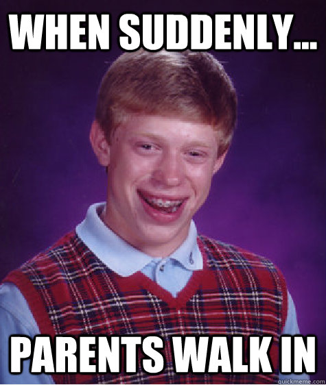 when suddenly... Parents walk in  Bad Luck Brian