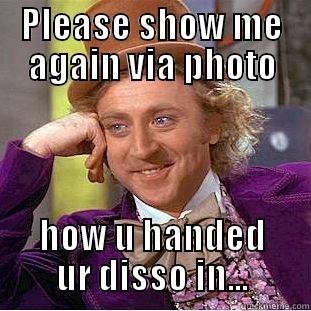 PLEASE SHOW ME AGAIN VIA PHOTO HOW U HANDED UR DISSO IN... Condescending Wonka