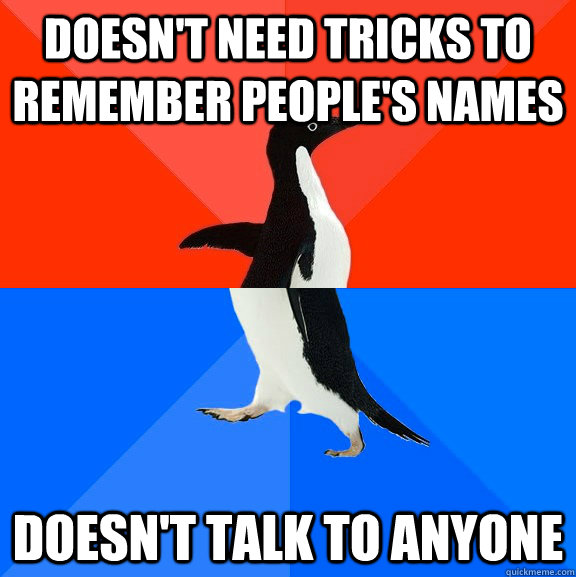 Doesn't need tricks to remember people's names Doesn't talk to anyone   Socially Awesome Awkward Penguin