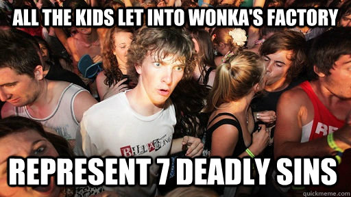 all the kids let into wonka's factory represent 7 deadly sins  Sudden Clarity Clarence