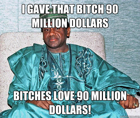 I gave that bitch 90 million dollars bitches love 90 million dollars!  